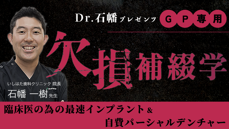 Dr.石幡プレゼンツ 「GP専用-欠損補綴学-」 臨床医の為の最速