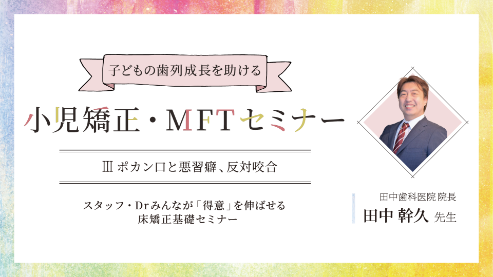子どもの歯列成長を助ける小児矯正・MFTセミナー【第3回】ポカン 子どもの歯列成長を助ける小児矯正・MFTセミナー【第3回】ポカン
