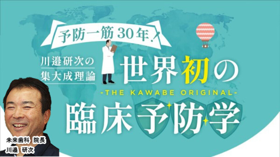 予防一筋30年！川邉研次の集大成理論「世界初の臨床予防学-THE KAWABE ORIGINAL-」（全２話） | Dentalism Study